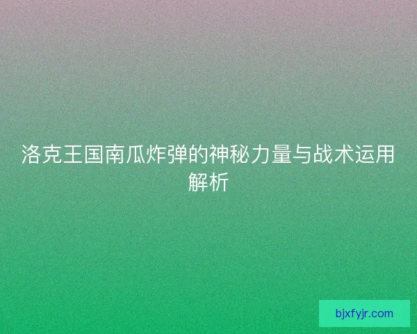 洛克王国南瓜炸弹的神秘力量与战术运用解析