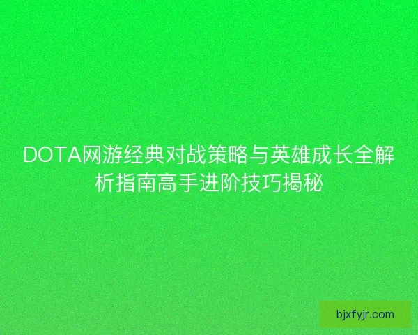 DOTA网游经典对战策略与英雄成长全解析指南高手进阶技巧揭秘