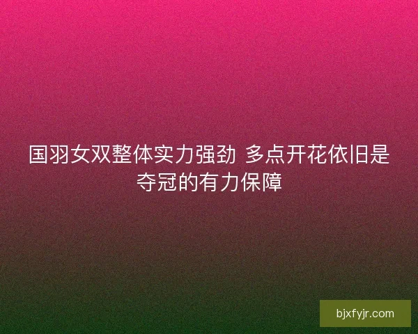 国羽女双整体实力强劲 多点开花依旧是夺冠的有力保障